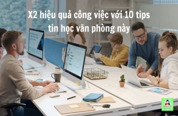 X2 Hiệu quả công việc chỉ với 10 tips tin học văn phòng
