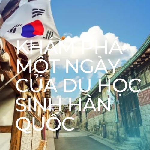 Kham-pha-mot-ngay-cua-du-hoc-sinh-han-quoc Kham-pha-mot-ngay-cua-du-hoc-sinh-han-quoc