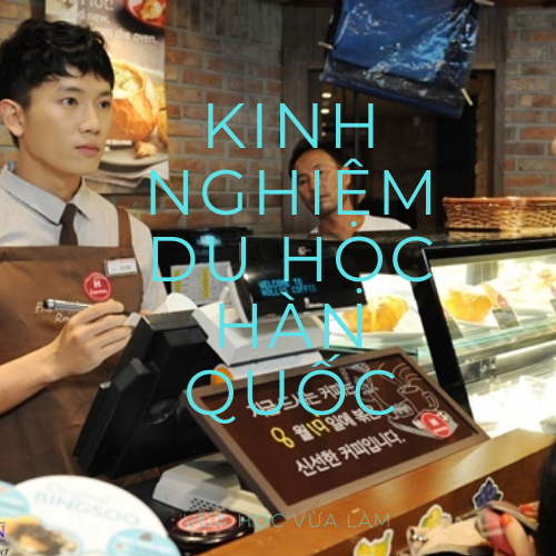 Kinh nghiệm du học Hàn Quốc vừa học vừa làm Du Học Hàn Quốc Vừa Học Vừa Làm